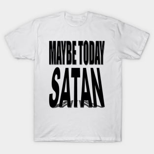 Maybe today satan T-Shirt